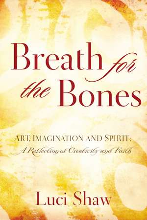 Breath for the Bones: Art, Imagination and Spirit: A Reflection on Creativity and Faith de Luci Shaw