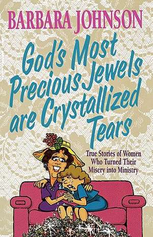 God's Most Precious Jewels are Crystallized Tears de Barbara Johnson