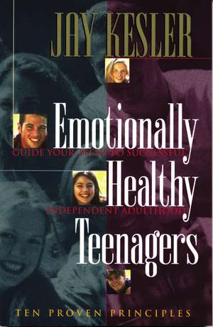 Emotionally Healthy Teenagers: Guide Your Teens to Successful Independent Adulthood de Jay Kesler