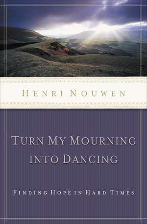 Turn My Mourning into Dancing: Finding Hope in Hard Times de Henri Nouwen