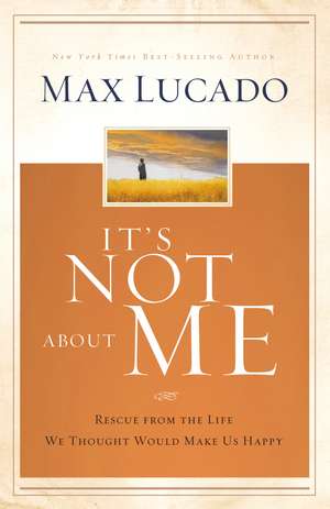 It's Not About Me: Rescue From the Life We Thought Would Make Us Happy de Max Lucado