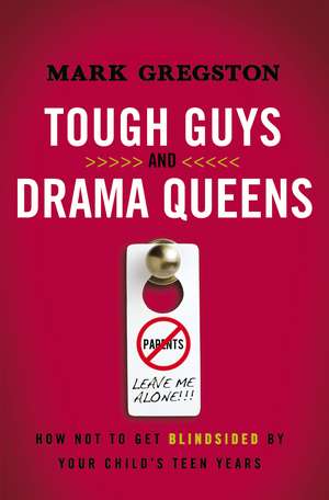 Tough Guys and Drama Queens: How Not to Get Blindsided by Your Child's Teen Years de Mark Gregston