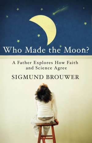 Who Made the Moon?: A Father Explores How Faith and Science Agree de Sigmund Brouwer