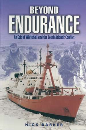 Beyond Endurance: an Epic of Whitehall and the South Atlantic Conflict de Nick Barker