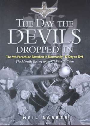 The Day the Devils Dropped in: The 9th Parachute Battalion in Normandy - D-Day to D+6 de Neil Barber