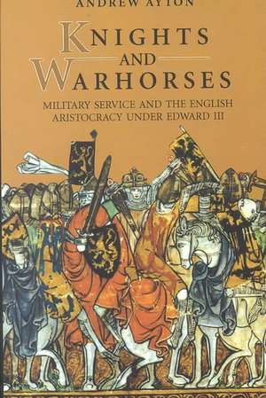 Knights and Warhorses – Military Service and the English Aristocracy under Edward III de Andrew Ayton