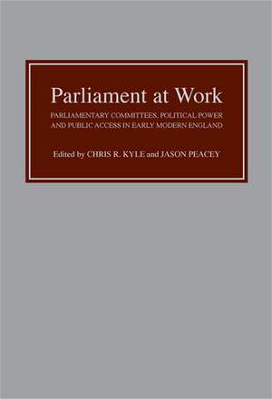 Parliament at Work – Parliamentary Committees, Political Power and Public Access in Early Modern England de Chris R. Chris R. Kyle