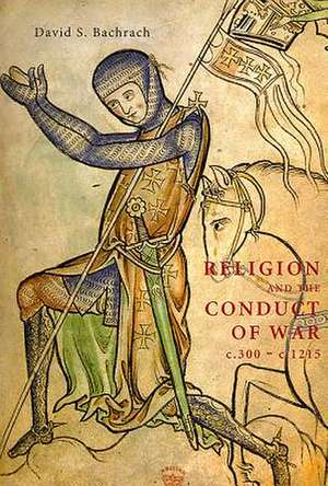 Religion and the Conduct of War c.300–c.1215 de David S. Bachrach