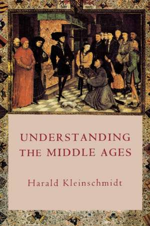 Understanding the Middle Ages – The Transformation of Ideas and Attitudes in the Medieval World de Harald Kleinschmidt