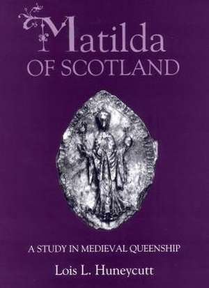 Matilda of Scotland – A Study in Medieval Queenship de Lois L. Huneycutt