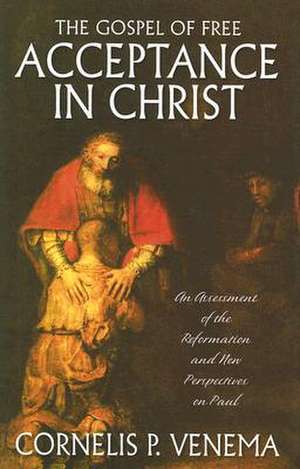 The Gospel of Free Acceptance in Christ: An Assessment of the Reformation and 'New Perspectives' on Paul de Cornelis P. Venema