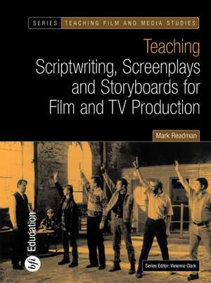 Teaching Scriptwriting, Screenplays and Storyboards for Film and TV Production de Mark Readman