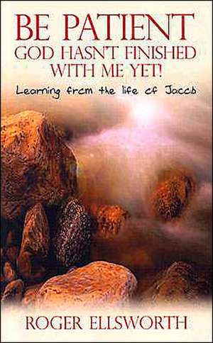 Be Patient, God Hasn't Finished with Me Yet!: Learning from the Life of Jacob de Roger Ellsworth