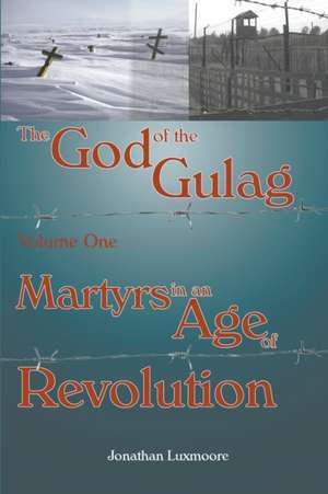 The God of the Gulag, Vol 1, Martyrs in an Age of Revolution de Jonathan Luxmoore