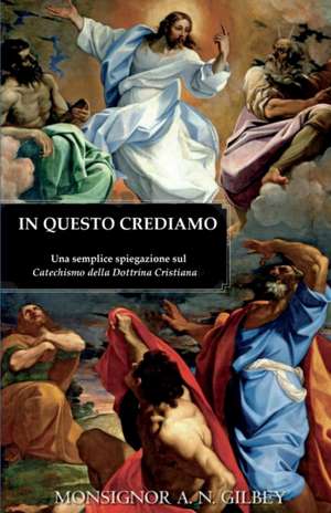 In Questo Crediamo: Una Semplice Spiegazione Sul Catechismo Della Dottrina Cristiana de Alfred Newman Gilbey