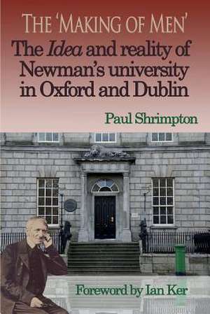 The 'Making of Men'. the Idea and Reality of Newman's University in Oxford and Dublin de Paul Shrimpton