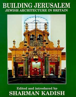 Building Jerusalem: Jewish Architecture in Britain de Sharman Kadish