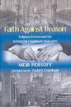 Faith Against Reason: Religious Reform and the British Chief Rabbinate, 1840-1990 de Meir Persoff