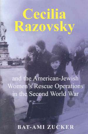 Cecilia Razovsky and the American Jewish Women's Rescue Operations in the Second World War de Bat-Ami Zucker