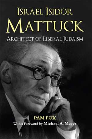 Israel Isidor Mattuck, Architect of Liberal Judaism de Pam Fox