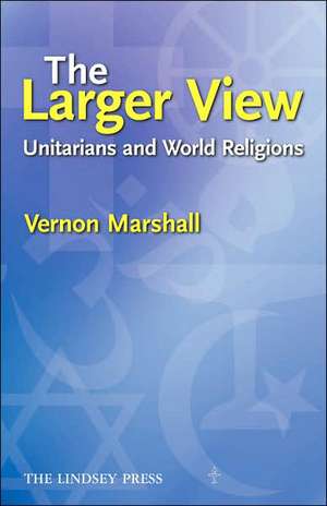 The Larger View: Unitarians and World Religions de Samantha Marshall