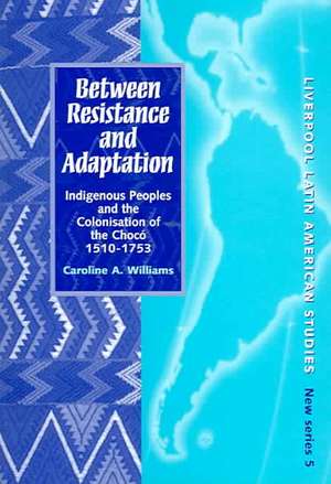 Between Resistance and Adaptation: Indigenous Peoples and the Colonisation in the Chocó, 1510-1753 de Caroline A. Williams