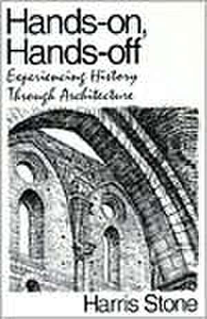 Hands-On, Hands-Off: Experiencing History Through Architecture de Harris Stone