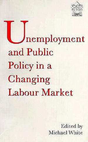 Unemployment and Public Policy in a Changing Labour Market de Michael White