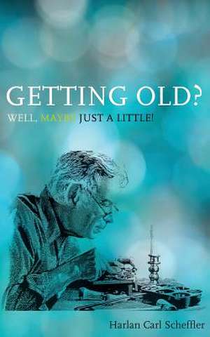 Getting Old? Well, Maybe Just a Little! de Harlan Carl Scheffler