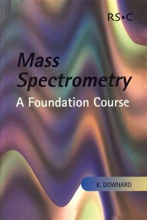 Mass Spectrometry: A Foundation Course de K. Downard