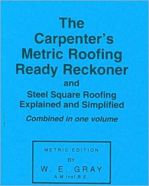 The Carpenter's Metric Roofing Ready Reckoner and Steel Square Roofing Explained and Simplified, Metric Edition: Esoteric Studies de W.E. Gray