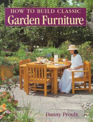 How to Build Classic Garden Furniture de Danny Proulx