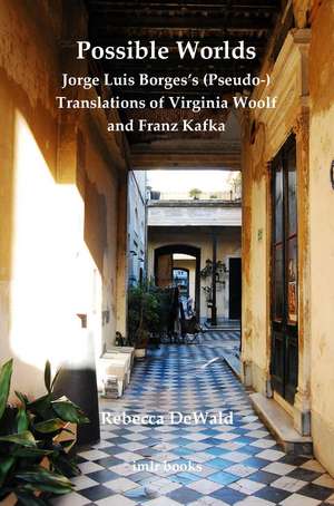 Possible Worlds: Jorge Luis Borges's (Pseudo-) Translations of Virginia Woolf and Franz Kafka de Rebecca DeWald