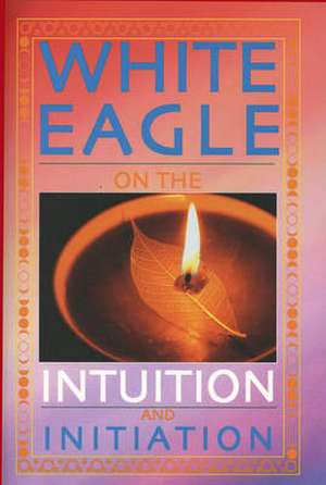 White Eagle: White Eagle on the Intuition and Initiation