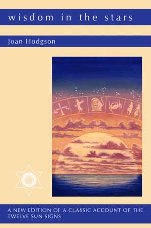 Wisdom in the Stars: A New Edition of a Classic Account of the Twelve Sun Signs de Joan Hodgson