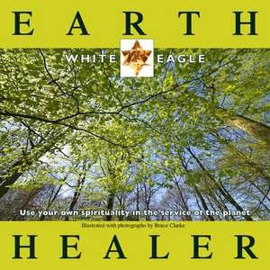 Earth Healer: Use Your Own Spirituality in the Service of the Planet de White Eagle