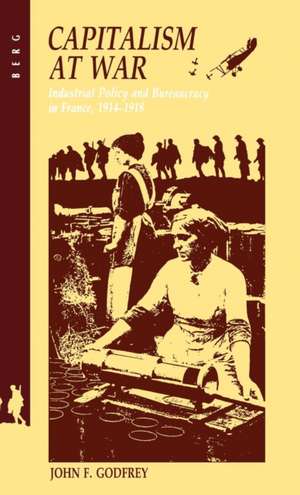 Capitalism at War: Industrial Policy and Bureaucracy in France, 1914-1918 de F. Godfrey John