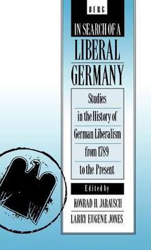 In Search of a Liberal Germany: Studies in the History of German Liberalism from 1789 to the Present de Dr Konrad H. Jarausch