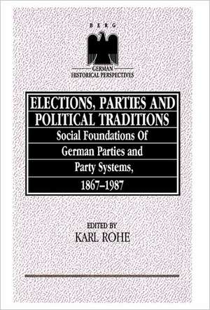 Elections, Parties and Political Traditions: Social Foundations of German Parties and Party Systems, 1867-1987 de Karl Rhoe