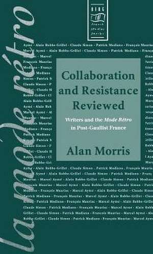 Collaboration and Resistance Reviewed: Writers and 'la Mode rétro' in Post-Gaullist France de Alan Morris