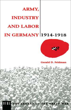 Army, Industry and Labour in Germany, 1914-1918 de Gerald Feldman