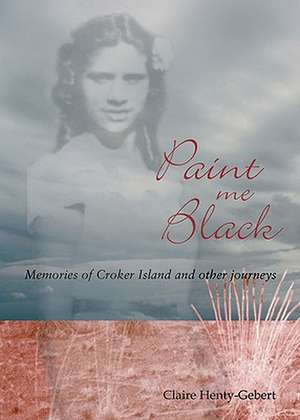 Paint Me Black: Memories of Croker Island & Other Journeys de Claire Henty-Gebert