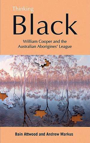 Thinking Black: William Cooper & the Australian Aborigines' League de Bain Attwood