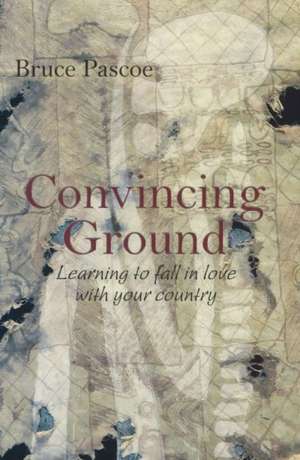 Convincing Ground: Learning to Fall in Love with Your Country de Bruce Pascoe