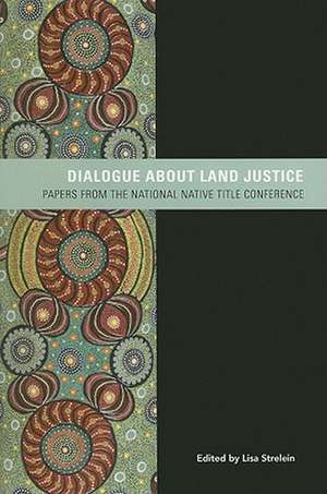 Dialogue About Land Justice: Papers from the National Native Title Conference de Dr Lisa Strelein