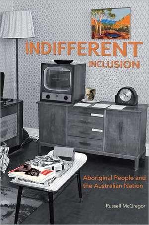 Indifferent Inclusion: Aboriginal People & the Australian Nation de Russell McGregor