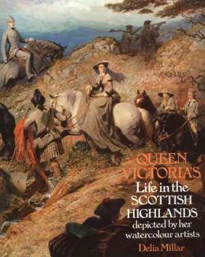 Queen Victoria's Life in the Scottish Highlands: Depicted by Her Watercolour Artists de Delia Millar