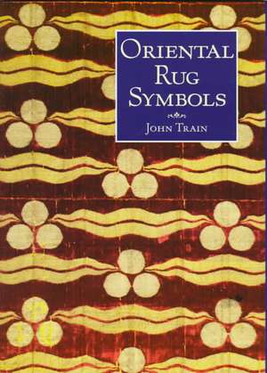 Oriental Rug Symbols: Their Origins and Meanings from the Middle East to China de John Train