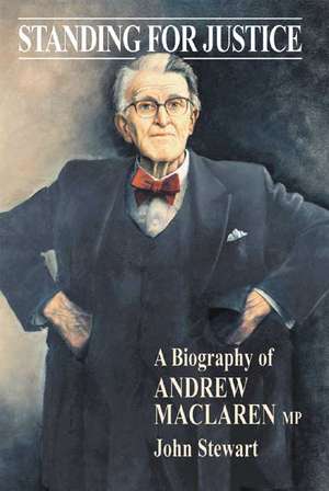 Standing for Justice: A Biography of Andrew MacLaren MP de John Stewart