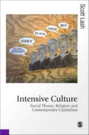 Intensive Culture: Social Theory, Religion & Contemporary Capitalism de Scott M Lash